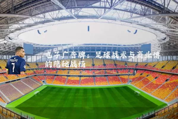 电子广告牌:足球战术与商业博弈的隐秘战场