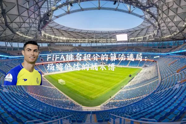 FIFA排名积分的算法迷局:一场被低估的战术博弈
