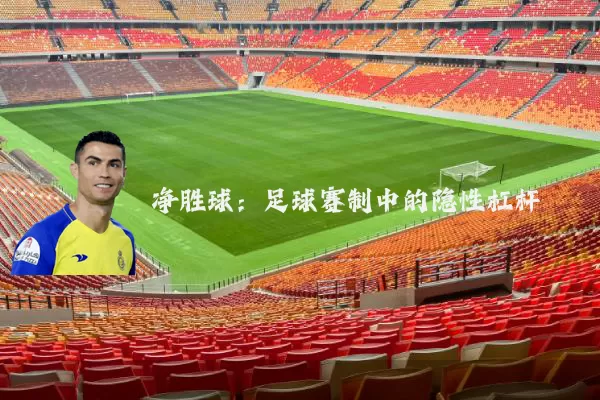 净胜球:足球赛制中的隐性杠杆