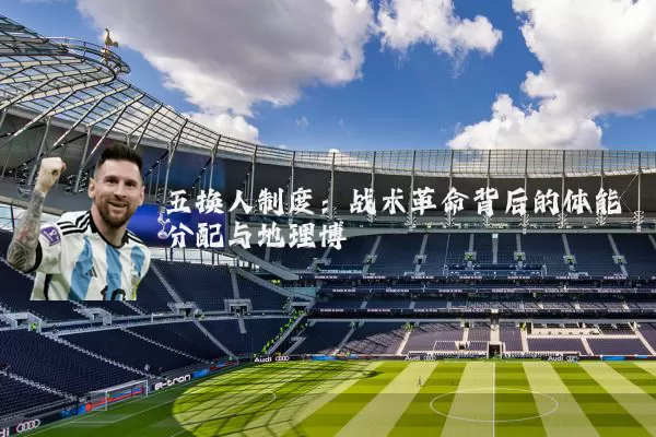五换人制度:战术革命背后的体能分配与地理博弈