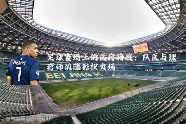 足球赛场上的医疗暗战:队医与理疗师的隐形权力场