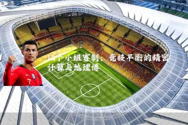 12个小组赛制:竞技平衡的精密计算与地理博弈