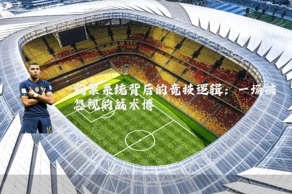购票系统背后的竞技逻辑:一场被忽视的战术博弈
