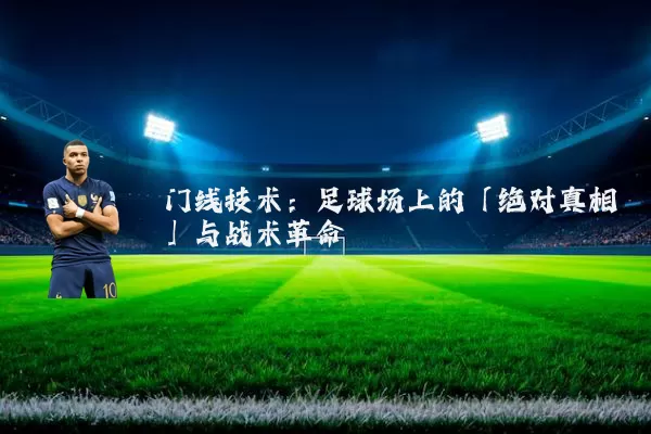 门线技术:足球场上的「绝对真相」与战术革命