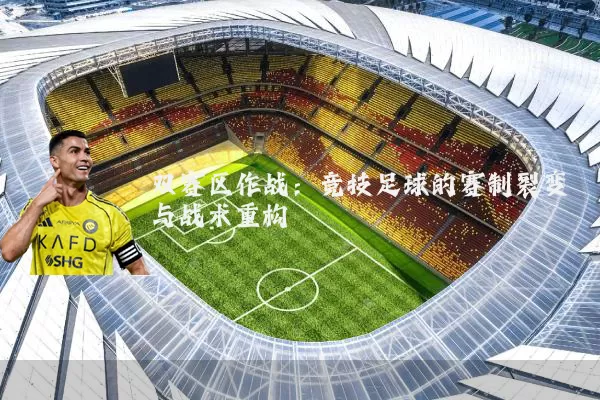 双赛区作战:竞技足球的赛制裂变与战术重构