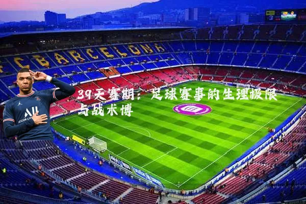 39天赛期:足球赛事的生理极限与战术博弈