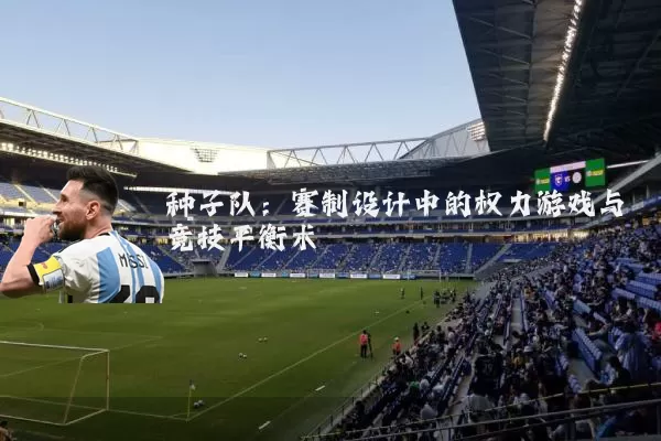 种子队:赛制设计中的权力游戏与竞技平衡术