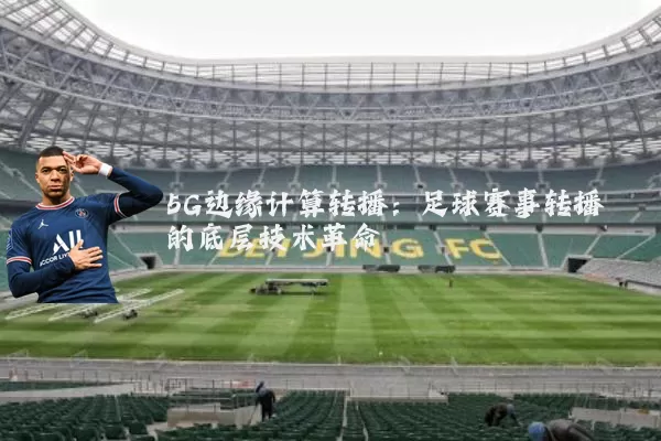 5G边缘计算转播:足球赛事转播的底层技术革命