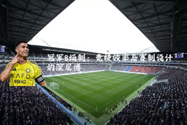冠军8场制:竞技效率与赛制设计的深层博弈