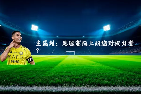主裁判:足球赛场上的绝对权力者?