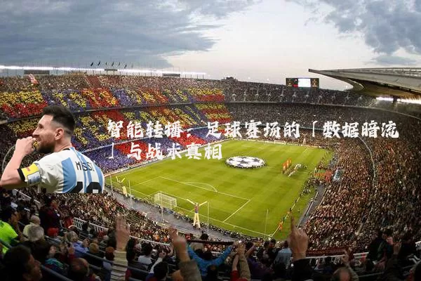 智能转播:足球赛场的「数据暗流」与战术真相