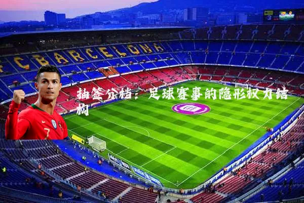 抽签分档:足球赛事的隐形权力结构