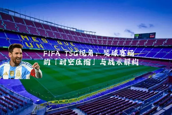 FIFA TSG视角:足球赛场的「时空压缩」与战术解构